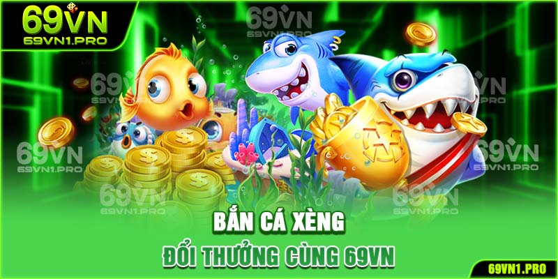 Bắn Cá Xèng Đổi Thưởng Cùng 69VN Với Nhiều Tính Năng Thú Vị