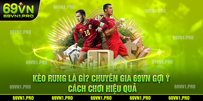 Kèo Rung Là Gì? Chuyên Gia 69VN Gợi Ý Cách Chơi Hiệu Quả