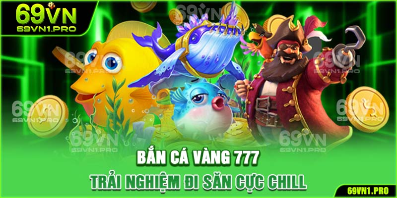 Bắn cá vàng 777 - Trải nghiệm đi săn cực chill