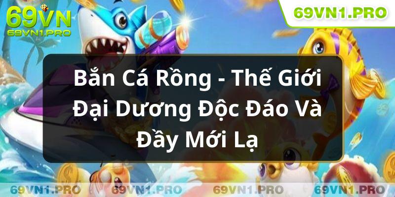 Bắn Cá Rồng - Thế Giới Đại Dương Độc Đáo Và Đầy Mới Lạ