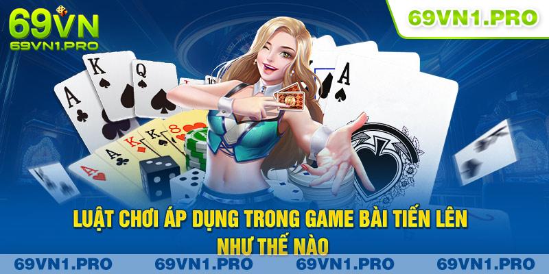 Luật chơi áp dụng trong game bài tiến lên như thế nào