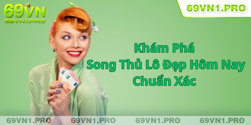 Khám Phá Song Thủ Lô Đẹp Hôm Nay Chuẩn Xác Cùng Nhà Cái 69VN